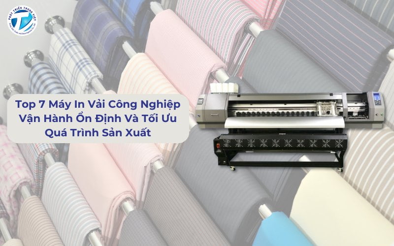 Top 7 Máy In Vải Công Nghiệp Vận Hành Ổn Định Và Tối Ưu Quá Trình Sản Xuất